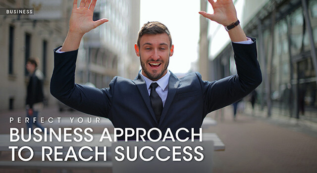 PERFECT YOUR BUSINESS APPROACH TO REACH SUCCESS